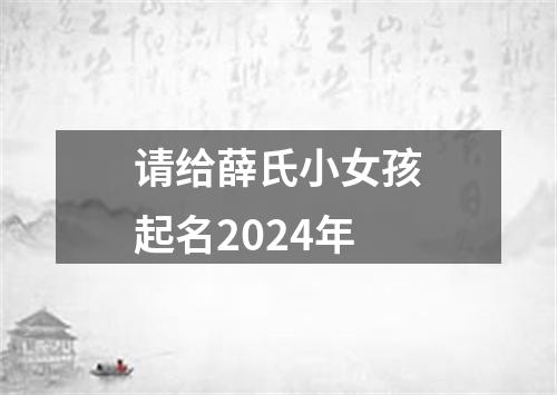 请给薛氏小女孩起名2024年