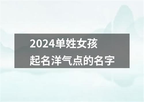 2024单姓女孩起名洋气点的名字