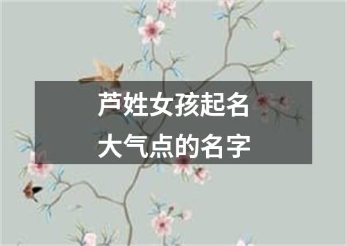 芦姓女孩起名大气点的名字