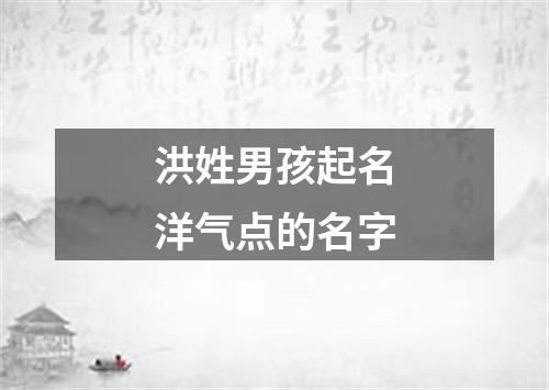 洪姓男孩起名洋气点的名字