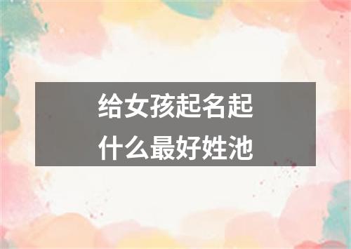 给女孩起名起什么最好姓池