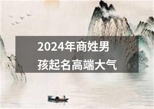 2024年商姓男孩起名高端大气