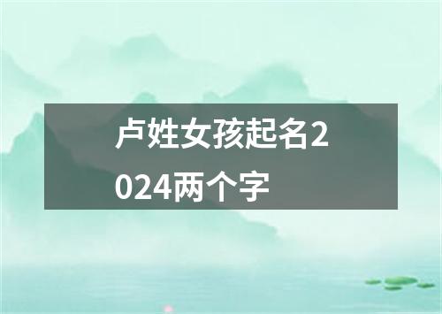 卢姓女孩起名2024两个字