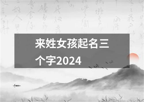 来姓女孩起名三个字2024