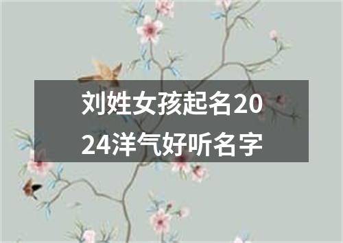 刘姓女孩起名2024洋气好听名字