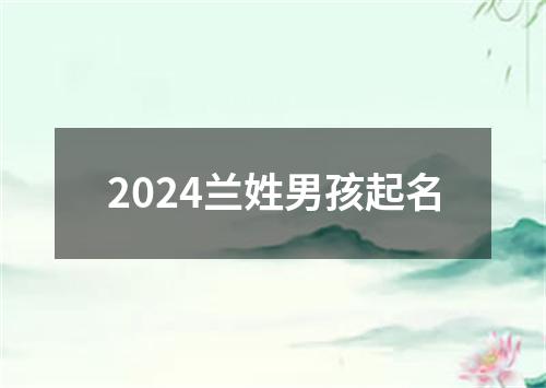 2024兰姓男孩起名