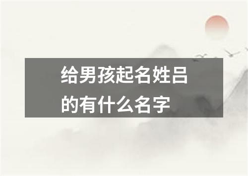 给男孩起名姓吕的有什么名字