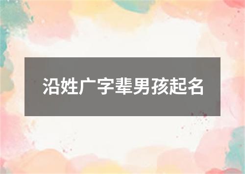 沿姓广字辈男孩起名