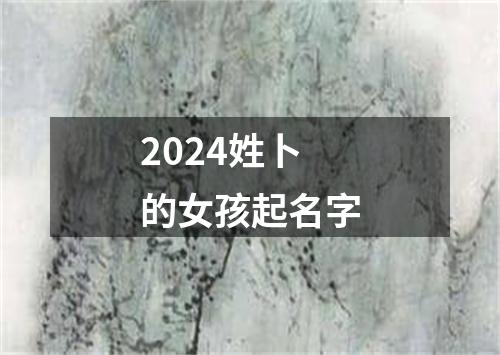 2024姓卜的女孩起名字