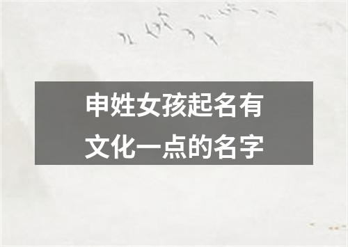 申姓女孩起名有文化一点的名字