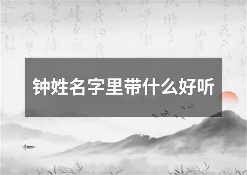 钟姓名字里带什么好听