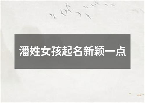 潘姓女孩起名新颖一点