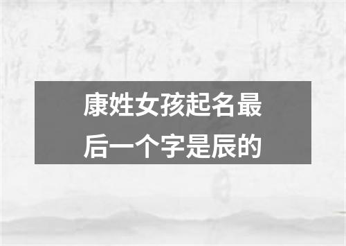 康姓女孩起名最后一个字是辰的