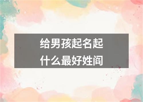 给男孩起名起什么最好姓阎