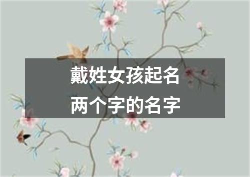 戴姓女孩起名两个字的名字