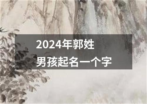 2024年郭姓男孩起名一个字