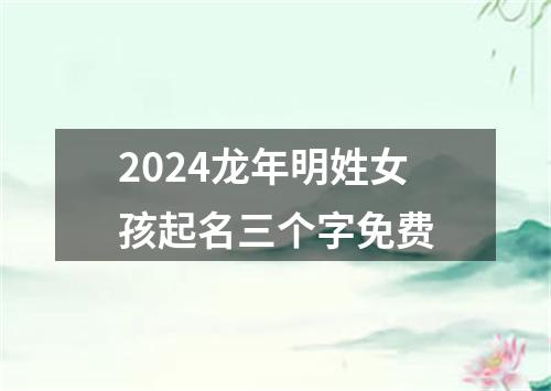 2024龙年明姓女孩起名三个字免费