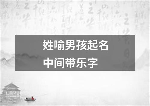 姓喻男孩起名中间带乐字