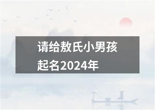 请给敖氏小男孩起名2024年