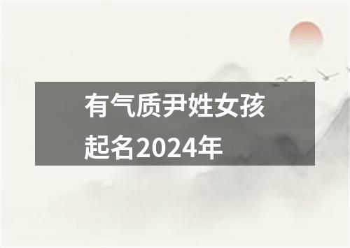 有气质尹姓女孩起名2024年