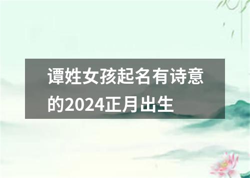 谭姓女孩起名有诗意的2024正月出生