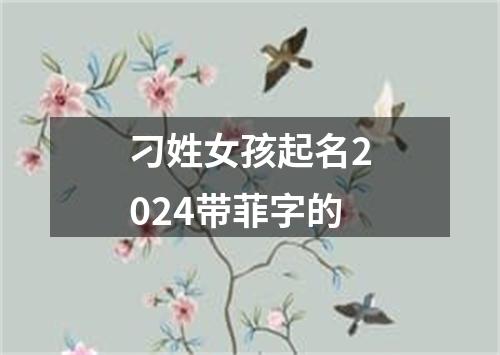 刁姓女孩起名2024带菲字的