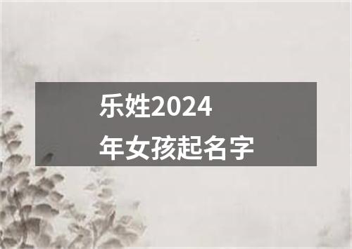 乐姓2024年女孩起名字