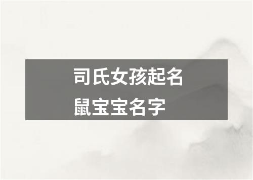 司氏女孩起名鼠宝宝名字