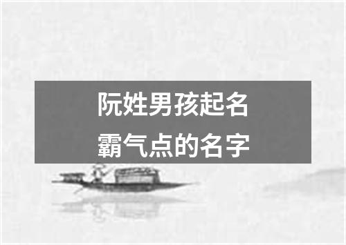 阮姓男孩起名霸气点的名字