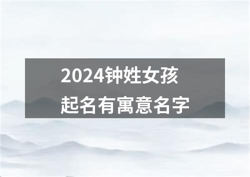 2024钟姓女孩起名有寓意名字