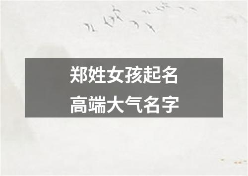 郑姓女孩起名高端大气名字