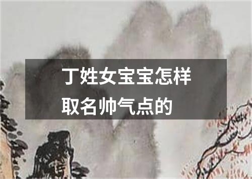 丁姓女宝宝怎样取名帅气点的