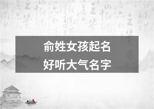 俞姓女孩起名好听大气名字