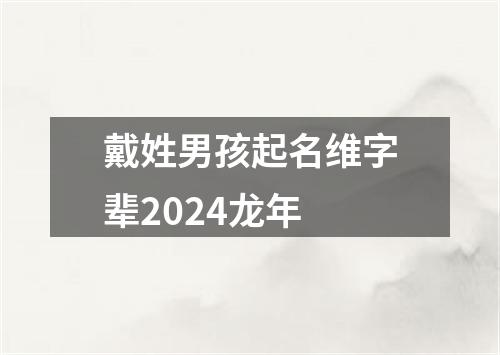 戴姓男孩起名维字辈2024龙年