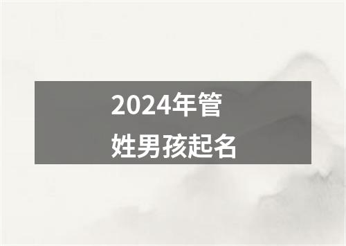 2024年管姓男孩起名