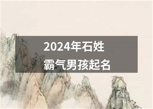 2024年石姓霸气男孩起名