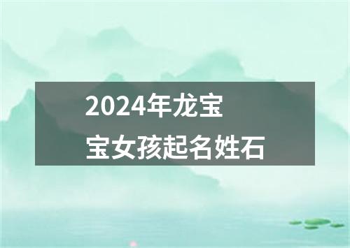 2024年龙宝宝女孩起名姓石