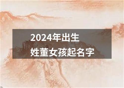 2024年出生姓董女孩起名字