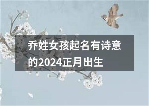 乔姓女孩起名有诗意的2024正月出生