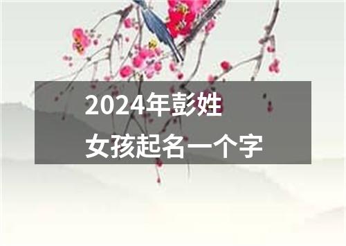 2024年彭姓女孩起名一个字