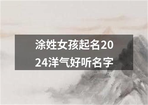 涂姓女孩起名2024洋气好听名字