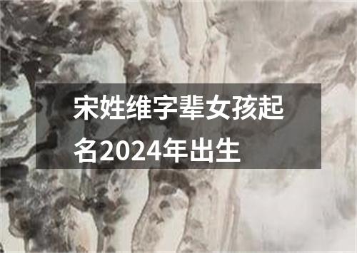 宋姓维字辈女孩起名2024年出生