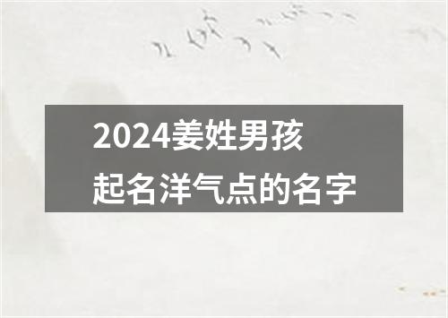 2024姜姓男孩起名洋气点的名字