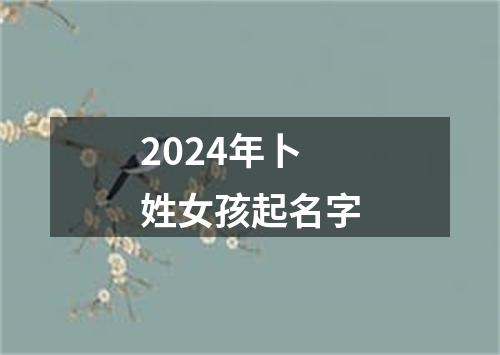 2024年卜姓女孩起名字