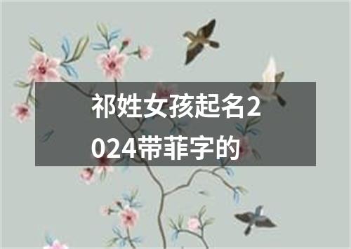 祁姓女孩起名2024带菲字的