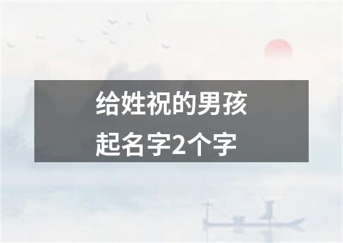 给姓祝的男孩起名字2个字