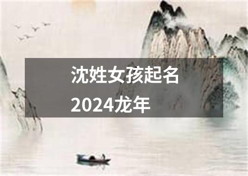 沈姓女孩起名2024龙年