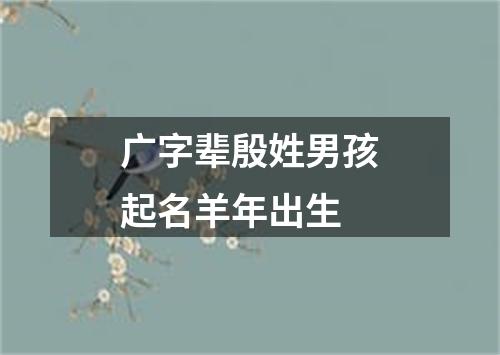 广字辈殷姓男孩起名羊年出生