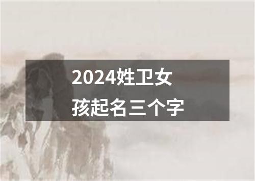 2024姓卫女孩起名三个字