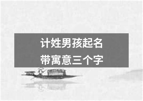 计姓男孩起名带寓意三个字